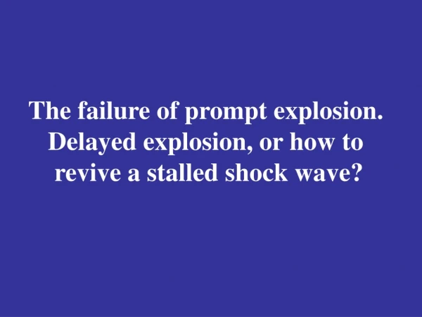 The failure of prompt explosion.  Delayed explosion, or how to  revive a stalled shock wave?