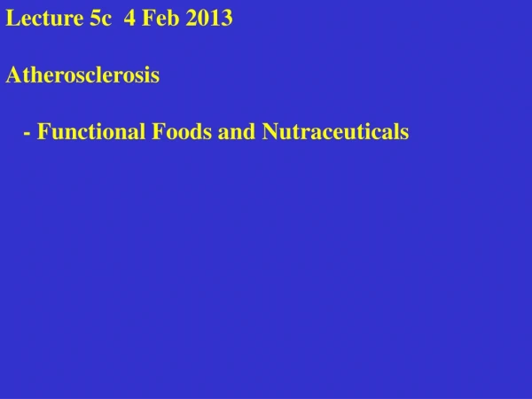 Lecture 5c  4 Feb 2013 Atherosclerosis    - Functional Foods and Nutraceuticals