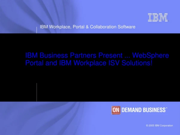 IBM Business Partners Present ... WebSphere Portal and IBM Workplace ISV Solutions!