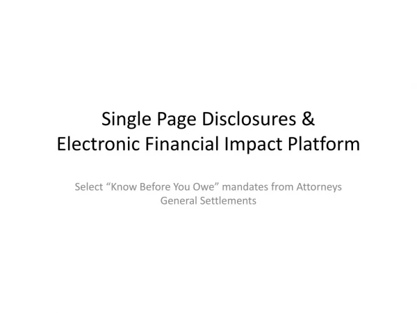 Single Page Disclosures &amp;  Electronic Financial Impact Platform