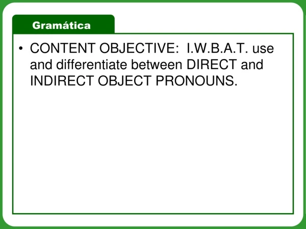 CONTENT OBJECTIVE:  I.W.B.A.T. use and differentiate between DIRECT and INDIRECT OBJECT PRONOUNS.