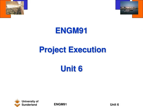 ENGM91  Project Execution  Unit 6