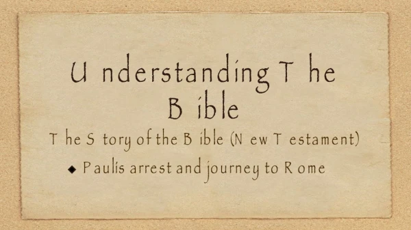 Understanding The Bible The Story of the Bible (New Testament) Paul’s arrest and journey to Rome