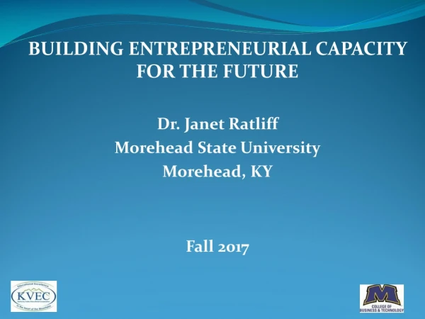 BUILDING ENTREPRENEURIAL CAPACITY FOR THE FUTURE Dr. Janet Ratliff Morehead State University