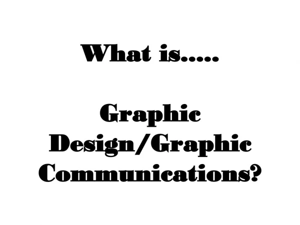 What is.....  Graphic Design/Graphic Communications?