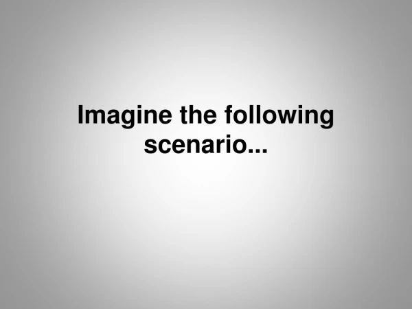 Imagine the following scenario...