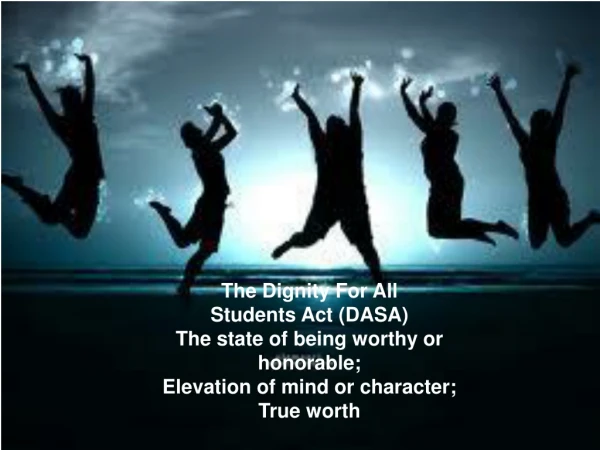 The Dignity For All  Students Act (DASA) The state of being worthy or honorable;