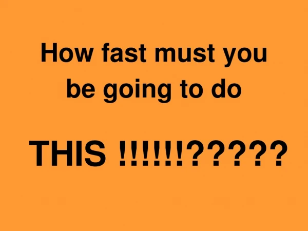 How fast must you be going to do