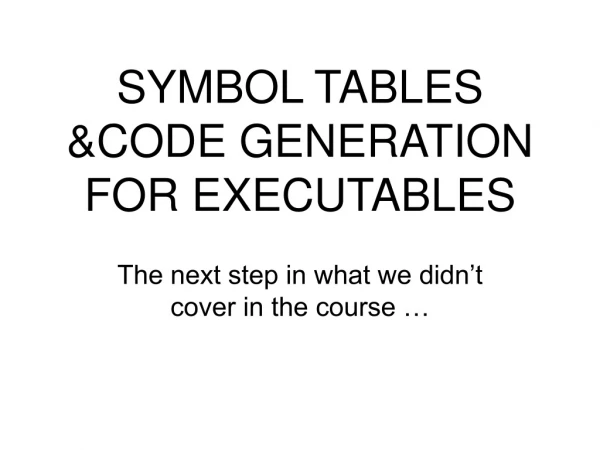 SYMBOL TABLES  &amp;CODE GENERATION FOR EXECUTABLES