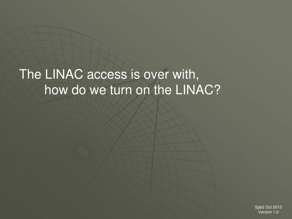 the linac access is over with how do we turn