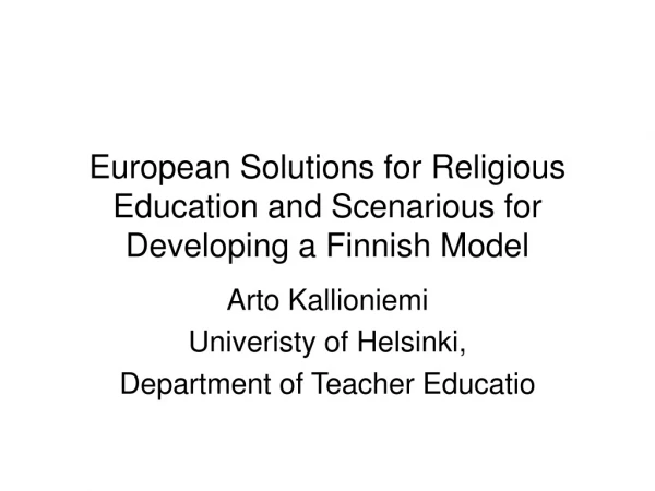 European Solutions for Religious Education and Scenarious for Developing a Finnish Model
