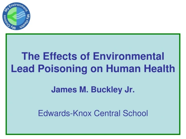 The Effects of Environmental Lead Poisoning on Human Health James M. Buckley Jr.