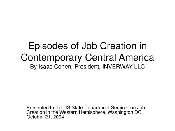 Episodes of Job Creation in Contemporary Central America By Isaac Cohen, President, INVERWAY LLC