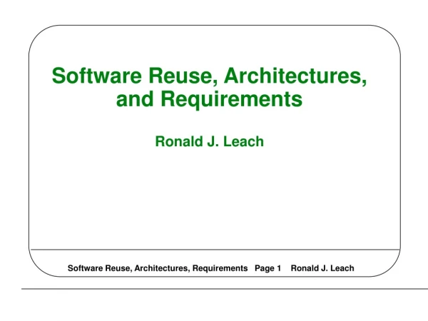 Software Reuse, Architectures, and Requirements Ronald J.  Leach