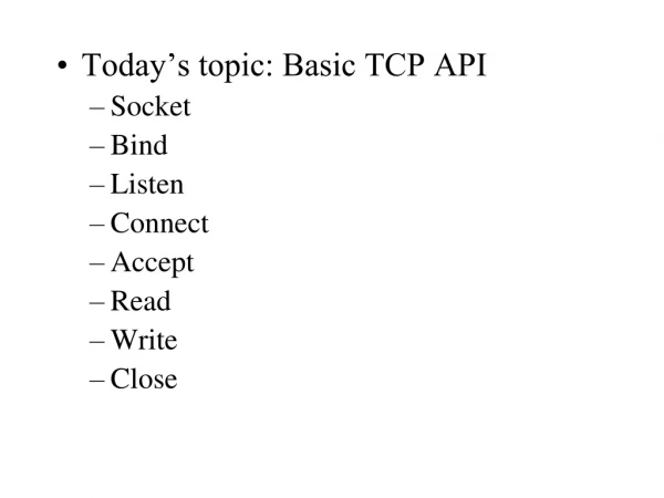 Today’s topic: Basic TCP API Socket Bind Listen Connect Accept Read Write Close