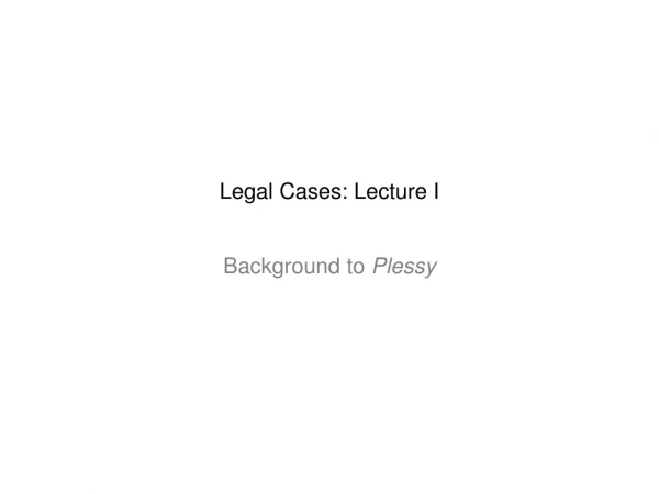 Legal Cases: Lecture I Background to  Plessy