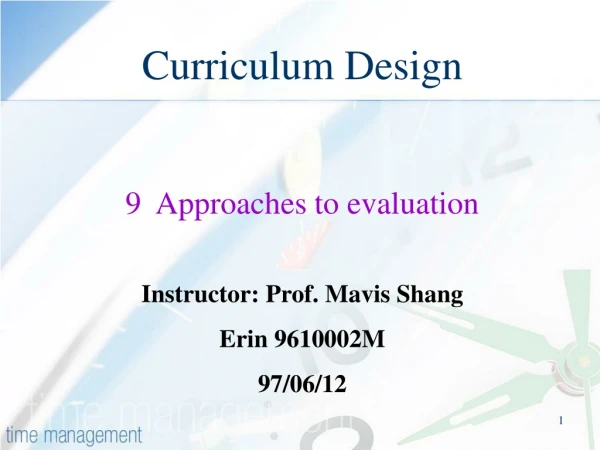 Curriculum Design 9  Approaches to evaluation Instructor: Prof. Mavis Shang Erin 9610002M