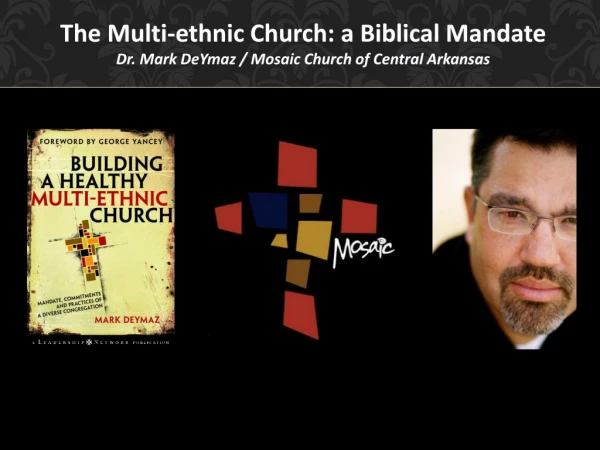 The Multi-ethnic Church: a Biblical Mandate Dr. Mark DeYmaz / Mosaic Church of Central Arkansas