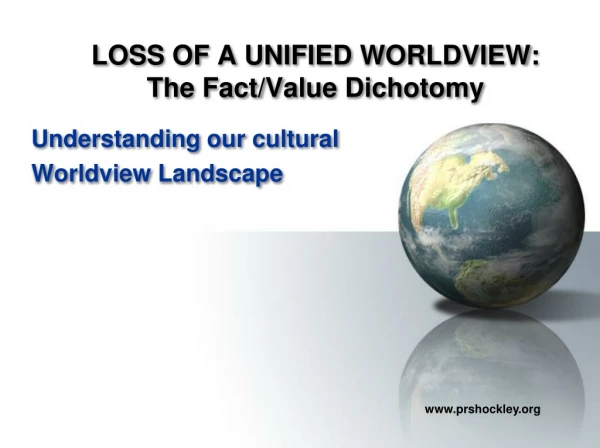 LOSS OF A UNIFIED WORLDVIEW: The Fact/Value Dichotomy