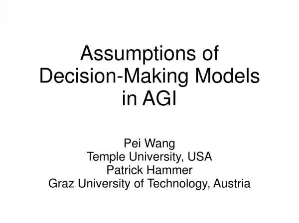 Assumptions of  Decision-Making Models in AGI Pei Wang Temple University, USA Patrick Hammer