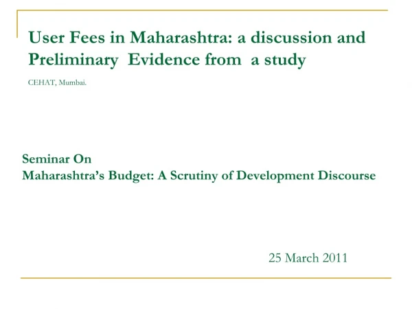 User Fees in Maharashtra: a discussion and Preliminary  Evidence from  a study  CEHAT, Mumbai.