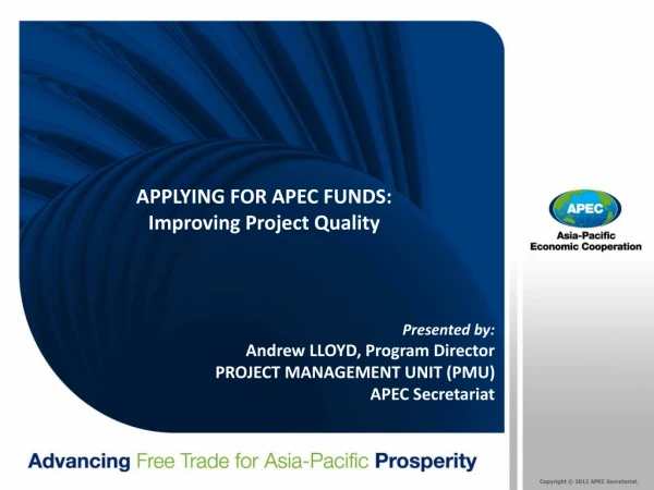 Presented by: Andrew LLOYD, Program Director PROJECT MANAGEMENT UNIT (PMU) APEC Secretariat