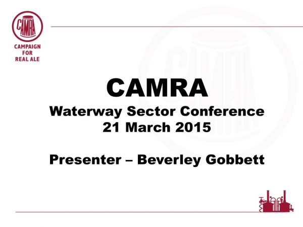 CAMRA Waterway Sector Conference 21 March 2015 Presenter – Beverley Gobbett