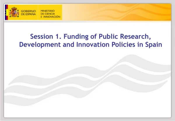 Session 1. Funding of Public Research, Development and Innovation Policies in Spain