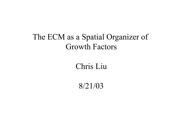 The ECM as a Spatial Organizer of  Growth Factors Chris Liu 8/21/03