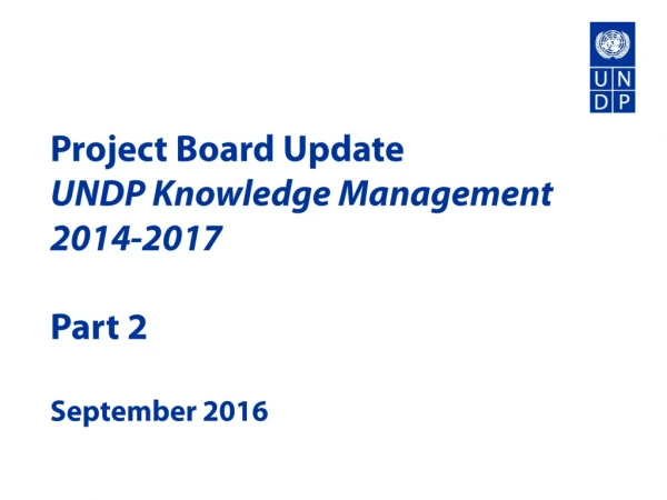 Project Board Update UNDP Knowledge Management 2014-2017  Part 2 September 2016