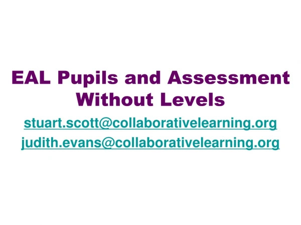EAL Pupils and Assessment Without Levels stuart.scott@collaborativelearning