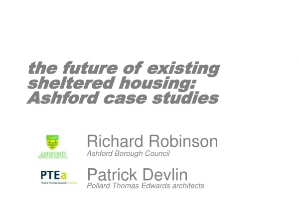 the future of existing sheltered housing: Ashford case studies Richard Robinson