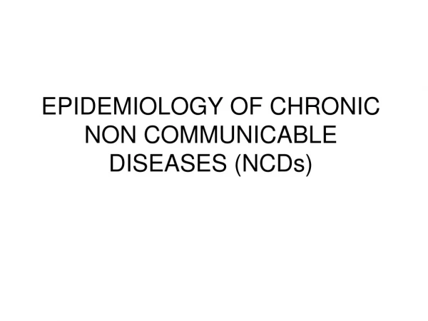 EPIDEMIOLOGY OF CHRONIC NON COMMUNICABLE DISEASES (NCDs)