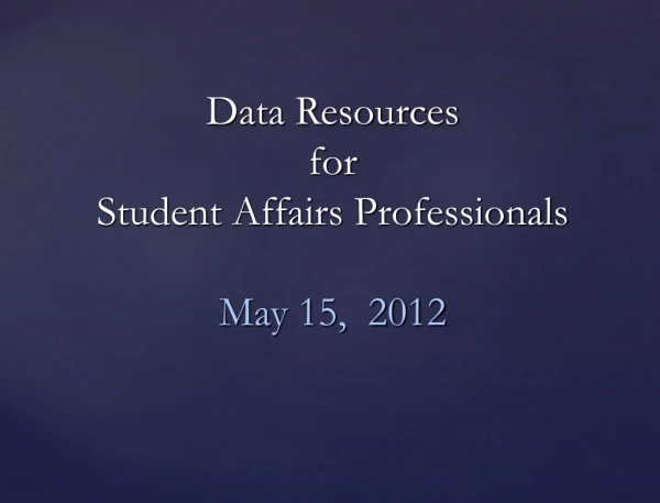 Data Resources  for  Student Affairs Professionals May 15,  2012