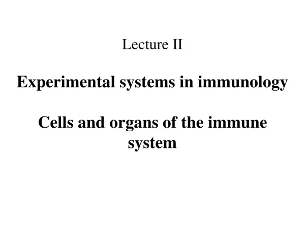 Lecture II Experimental systems in immunology Cells and organs of the immune system