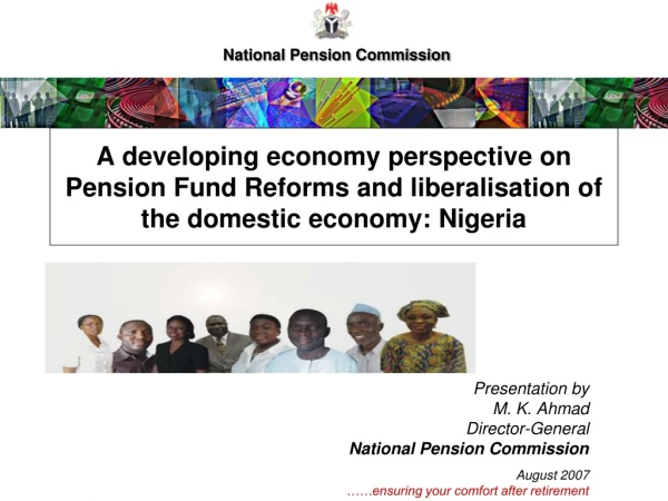 Presentation by  M. K. Ahmad Director-General  National Pension Commission August 2007