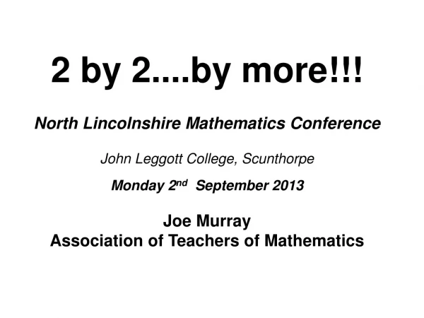 2 by 2....by more!!! North Lincolnshire Mathematics Conference  John Leggott College, Scunthorpe