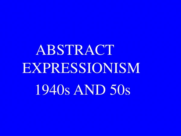 ABSTRACT EXPRESSIONISM      1940s AND 50s