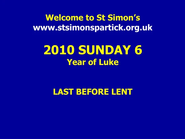Welcome to St Simon’s stsimonspartick.uk 2010 SUNDAY 6 Year of Luke LAST BEFORE LENT