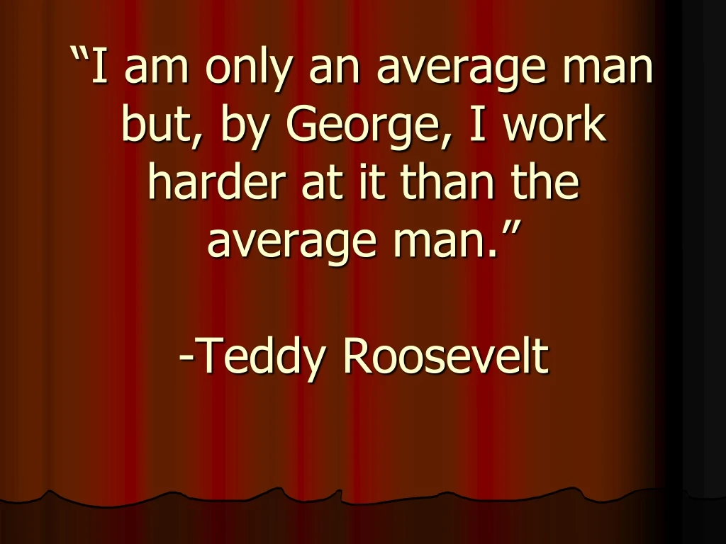 i am only an average man but by george i work harder at it than the average man teddy roosevelt