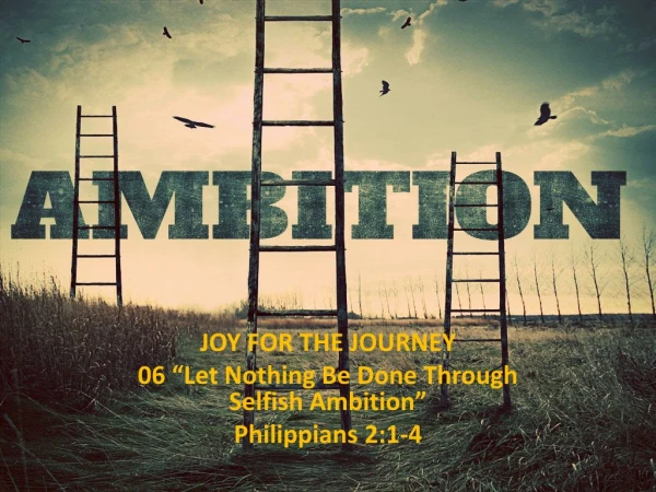 JOY FOR THE JOURNEY  06 “Let Nothing Be Done Through Selfish Ambition”  Philippians 2:1-4