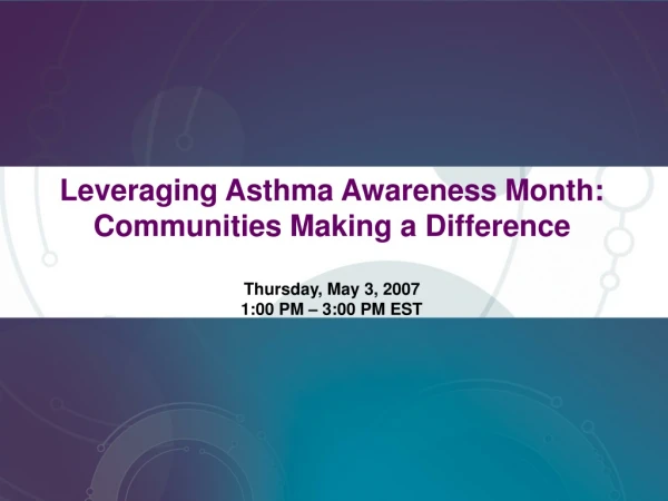 Leveraging Asthma Awareness Month:  Communities Making a Difference Thursday, May 3, 2007