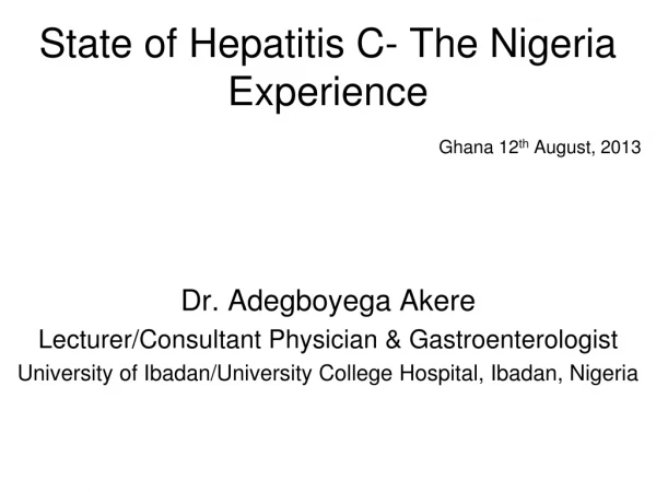 State of Hepatitis C- The Nigeria Experience Ghana 12 th  August, 2013