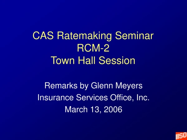 CAS Ratemaking Seminar RCM-2 Town Hall Session