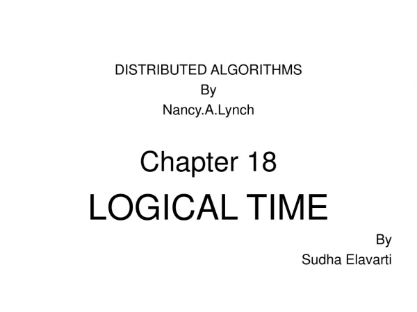 DISTRIBUTED ALGORITHMS  By Nancy.A.Lynch Chapter 18 LOGICAL TIME By  Sudha Elavarti