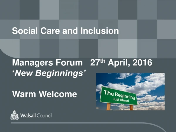 Social Care and Inclusion Managers Forum   27 th  April, 2016 ‘ New Beginnings’ Warm Welcome