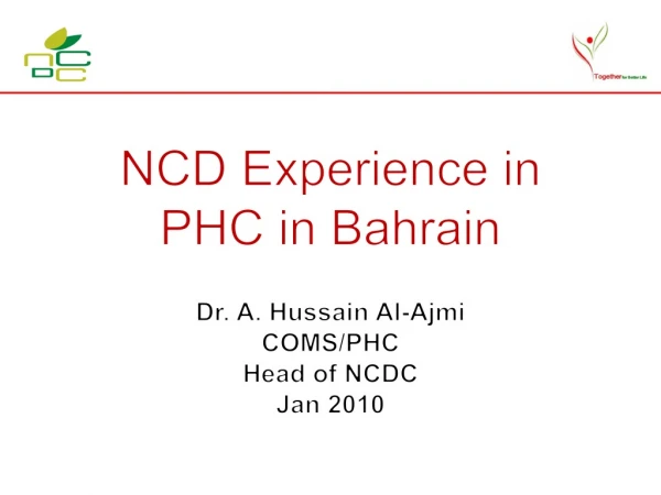 NCD Experience in PHC in Bahrain Dr. A.  Hussain  Al- Ajmi COMS/PHC Head of NCDC Jan 2010