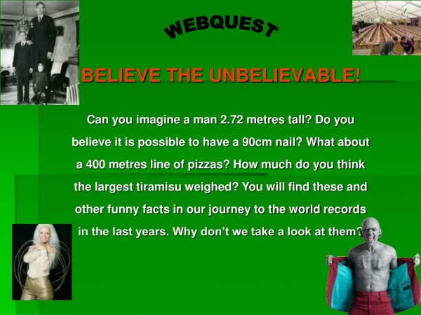 BELIEVE THE UNBELIEVABLE!