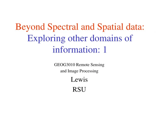 Beyond Spectral and Spatial data: Exploring other domains of                 information: 1