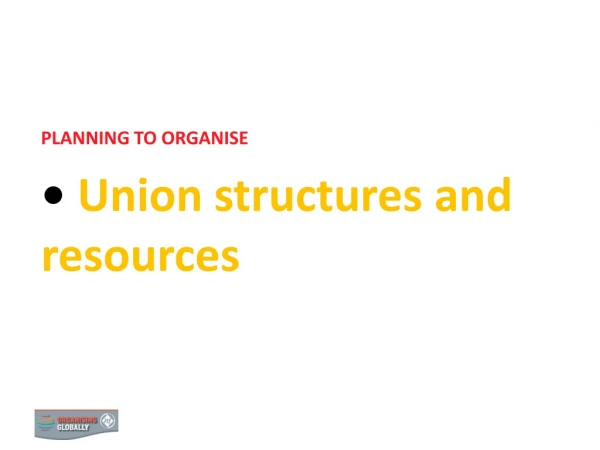 PLANNING TO ORGANISE  Union structures and resources